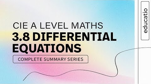 CIE A LEVEL Maths FULL SUMMARY Topic by Topic Paper 3: DIFFERENTIAL EQUATIONS