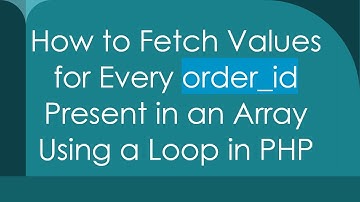 How to Fetch Values for Every order_id Present in an Array Using a Loop in PHP