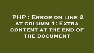 PHP : Error on line 2 at column 1: Extra content at the end of the document