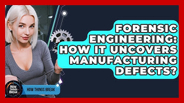Forensic Engineering: How It Uncovers Manufacturing Defects? - How Things Break