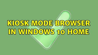 kiosk mode browser in windows 10 home (3 solutions!!)