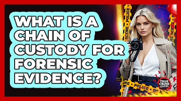 What Is A Chain Of Custody For Forensic Evidence?