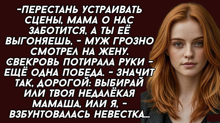 Значит так, дорогой: выбирай или твоя недалёкая мамаша, или я, - взбунтовалась невестка