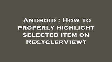 Android : How to properly highlight selected item on RecyclerView?