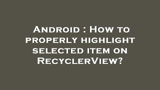 Android : How to properly highlight selected item on RecyclerView?