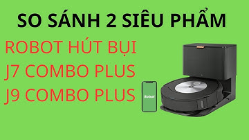 SO SÁNH IROBOT J7 COMBO VÀ J9 COMBO PLUS, ROBOT HÚT BỤI CAO CẤP ĐẾN TỪ MỸ  #robot_hút_bụi #irobot