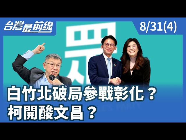 白竹北破局參戰彰化？ 柯開酸文昌？【台灣最前線】2026.08.31(4)