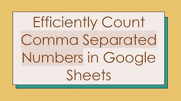 Efficiently Count Comma Separated Numbers in Google Sheets