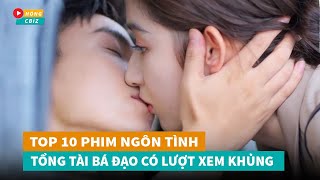 Top 10 phim ngôn tình Tổng Tài Bá Đạo Hoa Ngữ có lượt xem khủng nhất thời gian gần đây|Hóng Cbiz