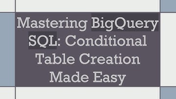 Mastering BigQuery SQL: Conditional Table Creation Made Easy