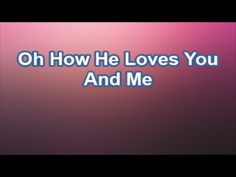 OH, HOW HE LOVES YOU AND ME