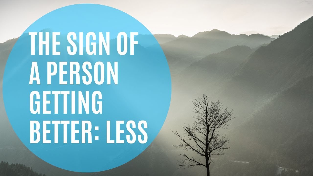 Person Less The Sign of a Person Getting Better: Less- LIfe Chat - YouTube