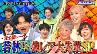 【激レアさん】若林vs強レア大先輩SP！ 放送しきれなかった大先輩達の未公開トーク/ 2022.6.24放送