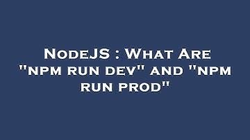NodeJS : What Are "npm run dev" and "npm run prod"