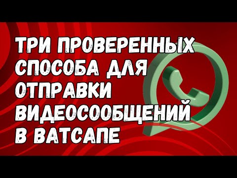 Как в Ватсапе отправлять видеосообщения [ТРИ ПРОВЕРЕННЫХ СПОСОБА]