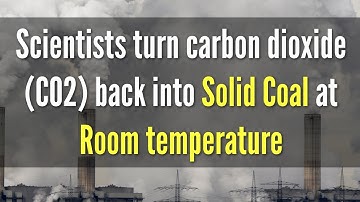 Scientists turn carbon dioxide (CO2) back into Solid Coal at Room temperature