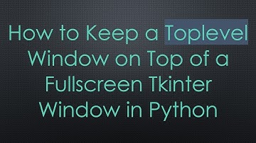 How to Keep a Toplevel Window on Top of a Fullscreen Tkinter Window in Python