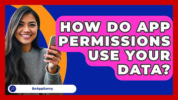 How Do App Permissions Use Your Data? - Be App Savvy