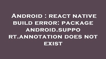 Android : react native build error: package android.support.annotation does not exist