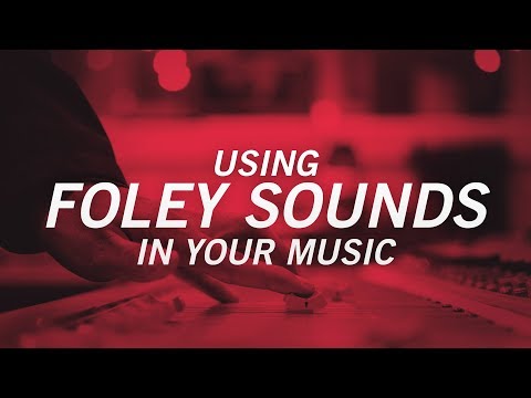 USING FOLEY SOUNDS IN YOUR MUSIC
