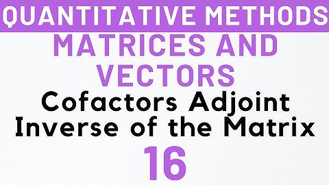 16- Inverse of Matrix, Cofactors, Adjoint, Product, Matrices & Vectors, MEC-103 | Kanishka Luthra
