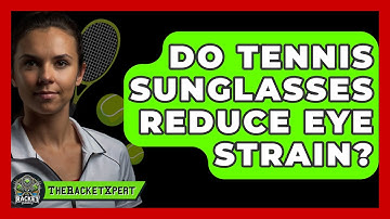 Do Tennis Sunglasses Reduce Eye Strain? - The Racket Xpert