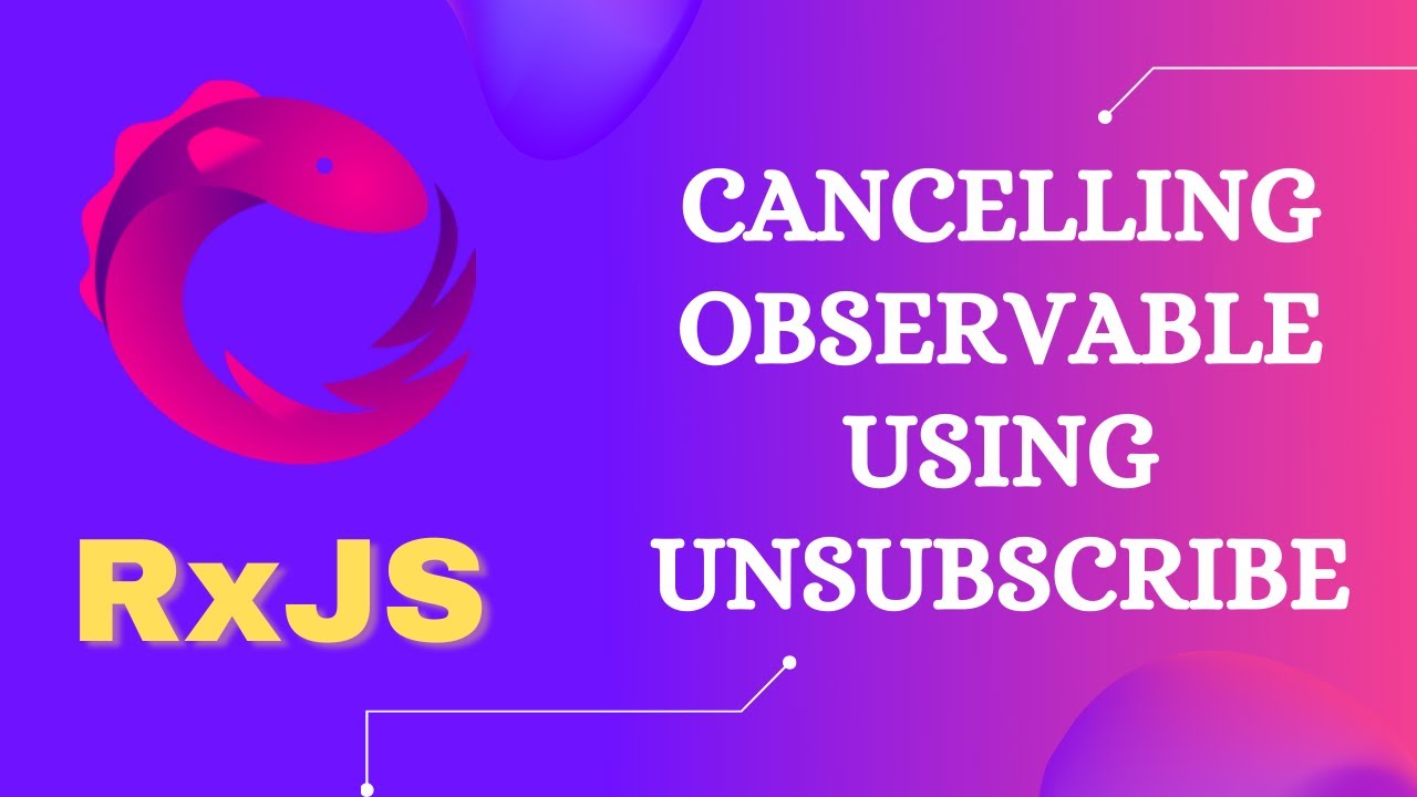 8. Cancelling The Subscribed Observable Execution Using The Subscription Unsubscribe Method - Rxjs