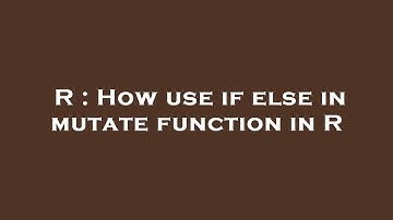 R : How use if else in mutate function in R