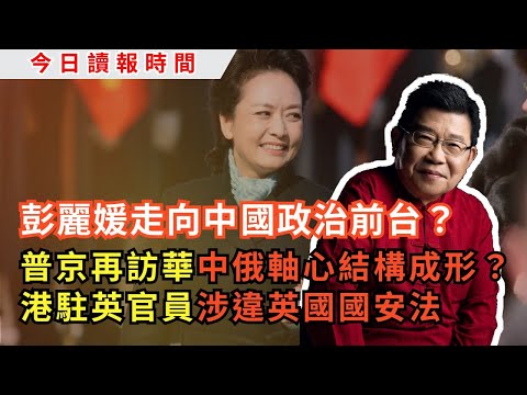 今日讀報時間-彭麗媛走向中國政治前台？-普京將再度訪華，中俄軸心結構成形？- 中國經濟走入死胡同-英國軍情當局逮捕間諜嫌疑人-張展出獄｜普京訪華｜中國間諜｜國安法｜中國的政治異見人士｜賴清德｜一中政策