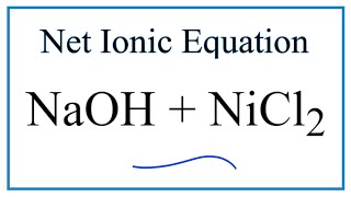 How to Write the Net Ionic Equation for NaOH + NiCl2 = NaCl + Ni(OH)2