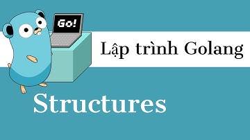 Lập trình Golang - 13 Tìm hiểu về Struct | Structures