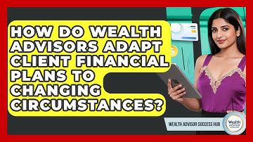 How Do Wealth Advisors Adapt Client Financial Plans To Changing Circumstances?