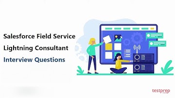 Salesforce Field Service Lightning Consultant: Interview Questions