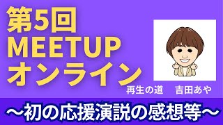 第5回Meet up オンライン　～初の応援演説の感想など徒然なるままに～