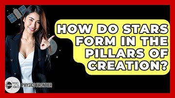 How Do Stars Form In The Pillars Of Creation? - Physics Frontier