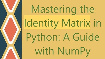 Mastering the Identity Matrix in Python: A Guide with NumPy