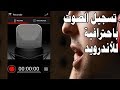 تسجيل الصوت باستخدام هاتفك الاندرويد فقط بجودة تفوق الاستوديوهات .