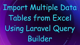 Import Multiple Data Tables from Excel Using Laravel Query Builder