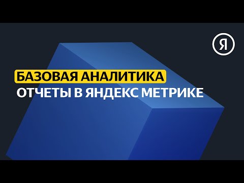 Отчёты в Яндекс Метрике | Базовый курс Яндекса про Директ