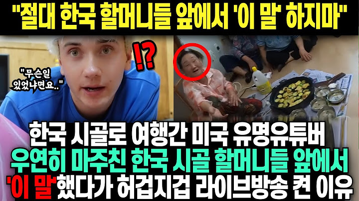 "절대 한국 할머니들 앞에서 '이 말' 하지마" 한국 시골로 여행간 미국 유명유튜버 우연히 마주친 한국 시골 할머니들 앞에서'이 말'했다가 허겁지겁 라이브방송 켠 이유