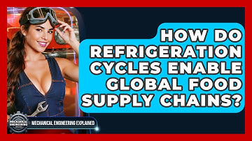 How Do Refrigeration Cycles Enable Global Food Supply Chains? - Mechanical Engineering Explained
