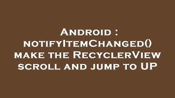 Android : notifyItemChanged() make the RecyclerView scroll and jump to UP