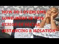 HOW TO OVERCOME LONELINESS IN ISOLATION AND DISTANCING