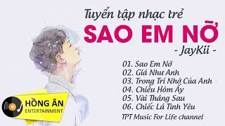 Sao Em Nỡ - JayKii | Tuyển Tập Những Ca Khúc Hay Nhất Của JayKii