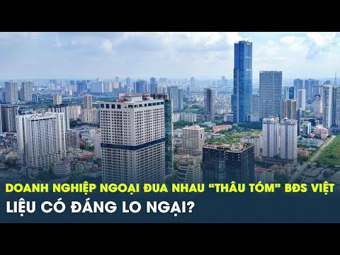 Từ các thương vụ Vinhomes đến Novaland, doanh nghiệp ngoại đua nhau “thâu tóm" BĐS: liệu có đáng lo? mới nhất 2023