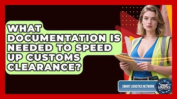 What Documentation Is Needed To Speed Up Customs Clearance? - Smart Logistics Network