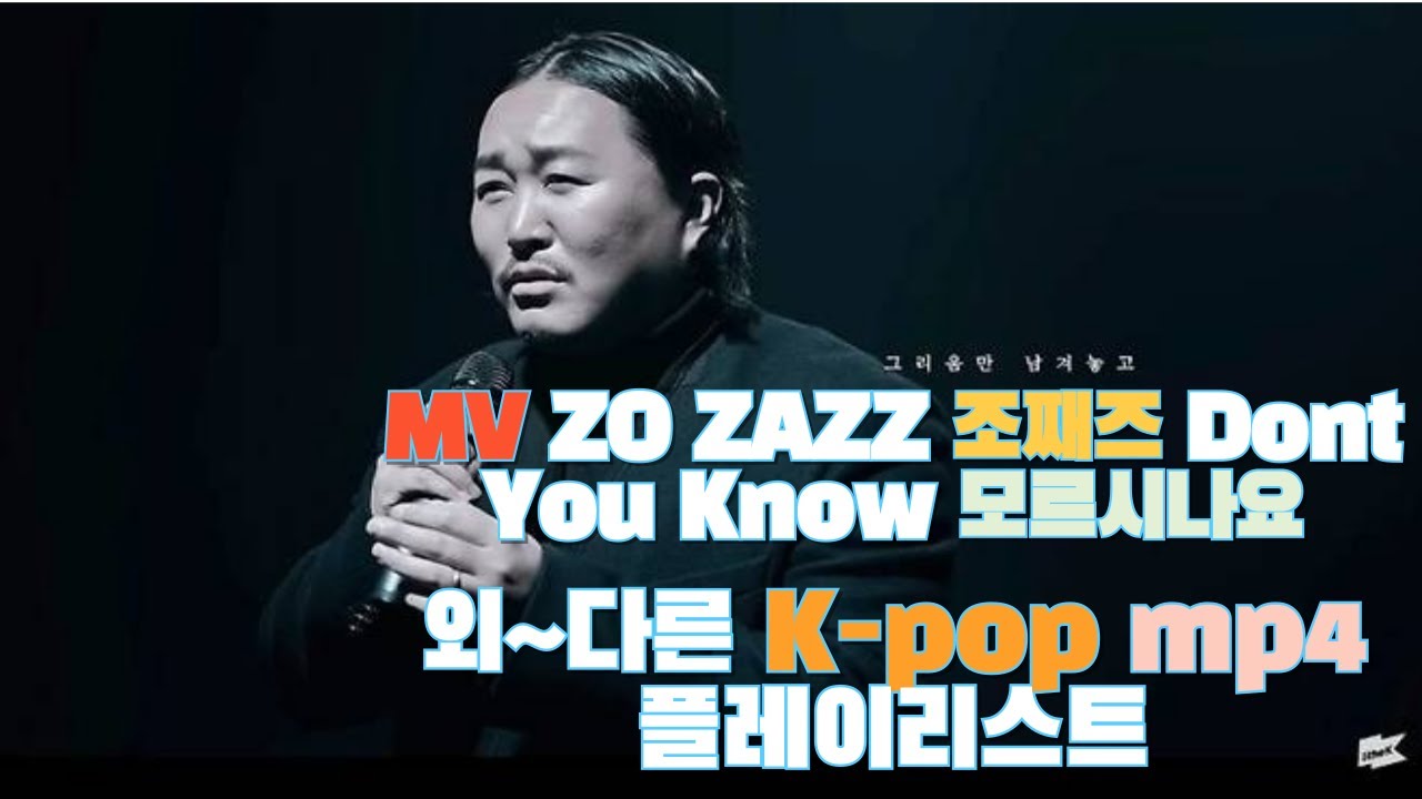 MV ZO ZAZZ 조째즈 Dont You Know 모르시나요..외~다른최신 K-pop mp4 플레이리스트♣ MV ZO ZAZZ 조째즈 Dont You Know 모르시나요..외~다른최신 K-pop mp4 플레이리스트♣