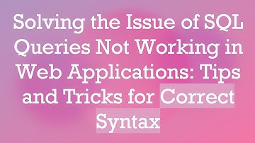 Solving the Issue of SQL Queries Not Working in Web Applications: Tips and Tricks for Correct Syntax