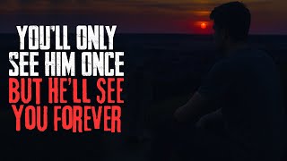 Youll Only See Him Once. But Hell See You Forever