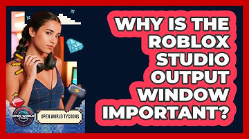 Why Is The Roblox Studio Output Window Important? - Open World Tycoons